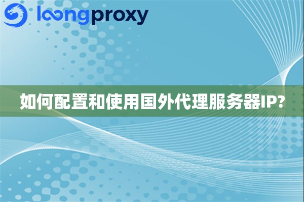 如何用海外服务器做代理?VPN服务对比代理IP配置教程,网络加速与安全防护最新完整指南
