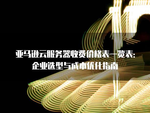 2025亚马逊海外服务器价格表：免费750小时+最全EC2定价指南