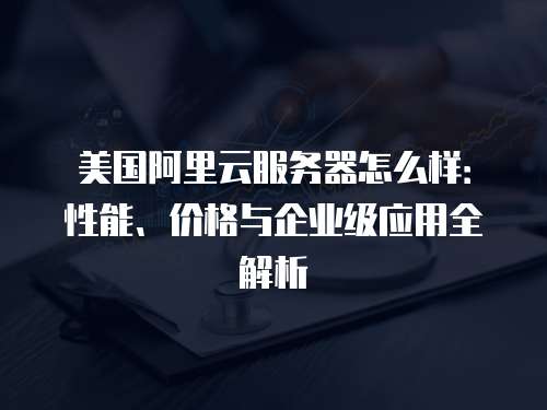 阿里云美国服务器怎么样?真实测评+购买指南