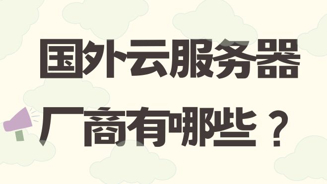 境外云服务器有哪些?最受欢迎的海外云主机平台排行榜